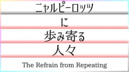 ニャルピーロッツに歩み寄る人々——The Refrain from Repeating