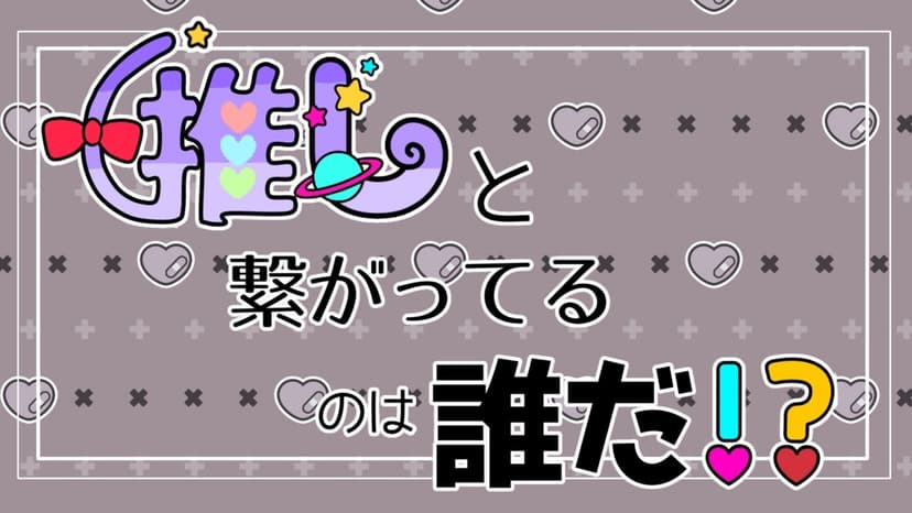 推しと繋がってるのは誰だ！？