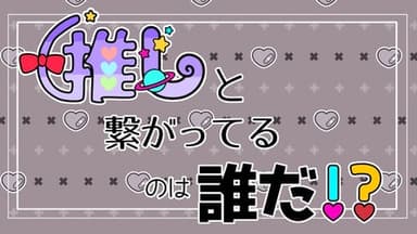 推しと繋がってるのは誰だ！？ background image